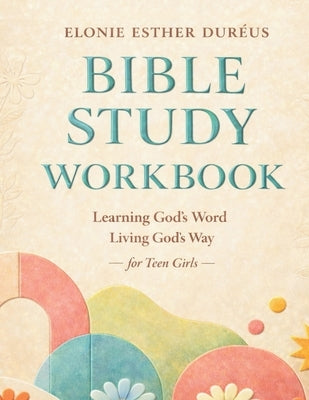 Bible Study Workbook For Teens: Learning God's Word, Living God's Way by Duréus, Elonie Esther