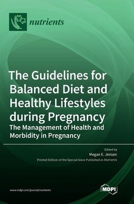 The Guidelines for Balanced Diet and Healthy Lifestyles during Pregnancy: The Management of Health and Morbidity in Pregnancy by Jensen, Megan E.