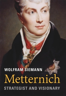 Metternich: Strategist and Visionary by Siemann, Wolfram