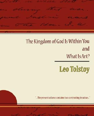The Kingdom of God Is Within You and What Is Art? by Tolstoy, Leo Nikolayevich