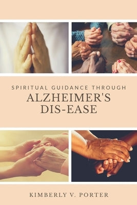 Spiritual Guidance Through Alzheimer's Dis-Ease by Porter, Kimberly V.