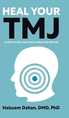 Heal Your TMJ: 6 Steps to Heal Jaw, Head, & Neck Pain for Life by Dahan, Haissam
