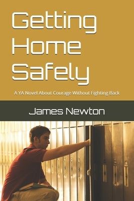 Getting Home Safely: A YA Novel About Courage Without Fighting Back by Newton, James