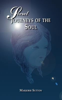 Secret Journeys of the Soul by Sutton, Marjorie