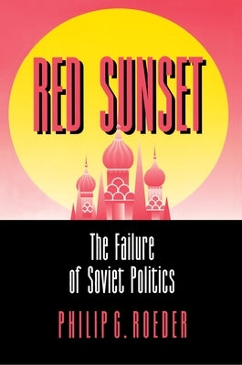 Red Sunset: The Failure of Soviet Politics by Roeder, Philip G.