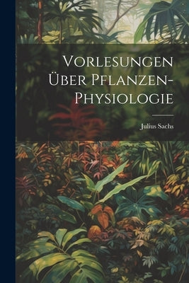 Vorlesungen Über Pflanzen-Physiologie by Sachs, Julius
