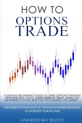 How To Options Trade: A Detailed Beginner's Guide for a Novice Trader to start options trading, learn how to trade options. Discover the Psy by Buffet, Andrew Ray