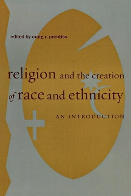 Religion and the Creation of Race and Ethnicity: An Introduction by Prentiss, Craig R.