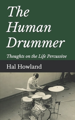 The Human Drummer: Thoughts on the Life Percussive by Howland, Hal
