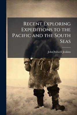 Recent Exploring Expeditions to the Pacific and the South Seas by Jenkins, John Stilwell
