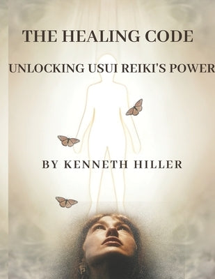 The Healing Code: Unlocking Usui Reiki's Power by Hiller, Kenneth
