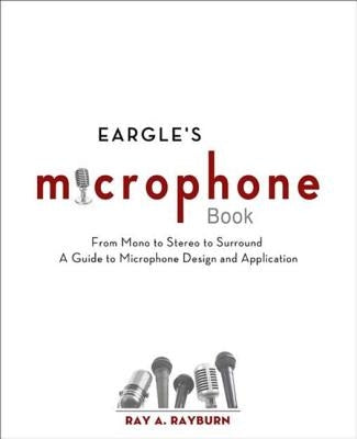 Eargle's The Microphone Book: From Mono to Stereo to Surround - A Guide to Microphone Design and Application by Rayburn, Ray