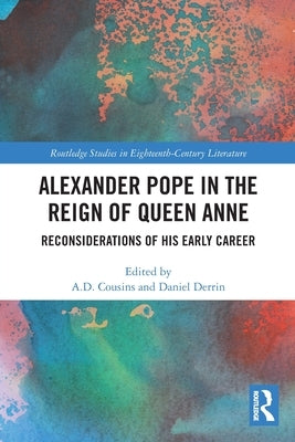 Alexander Pope in The Reign of Queen Anne: Reconsiderations of His Early Career by Cousins, A. D.