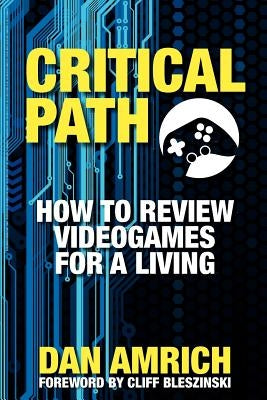 Critical Path: How to Review Videogames for a Living by Bleszinski, Cliff