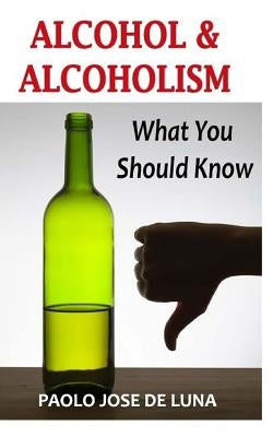 Alcohol & Alcoholism: What You Should Know by Jose De Luna, Paolo