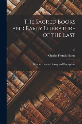 The Sacred Books and Early Literature of the East; With an Historical Survey and Descriptions; 10 by Horne, Charles Francis 1870-