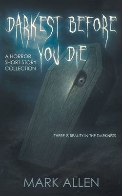 Darkest Before You Die: A Horror Short Story Collection by Allen, Mark