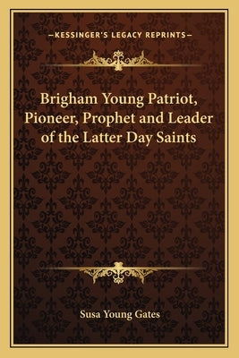 Brigham Young Patriot, Pioneer, Prophet and Leader of the Latter Day Saints by Gates, Susa Young