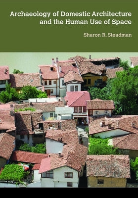 Archaeology of Domestic Architecture and the Human Use of Space by Steadman, Sharon R.