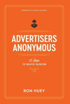 Advertisers Anonymous: 12 Steps to Creative Salvation by Huey, Ron