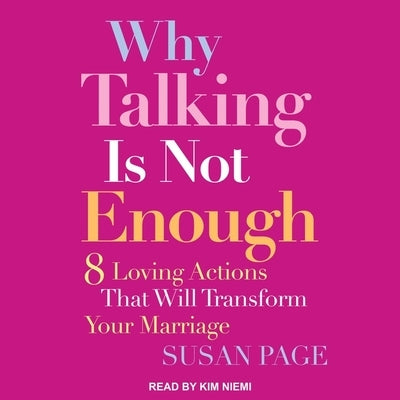 Why Talking Is Not Enough: Eight Loving Actions That Will Transform Your Marriage by Page, Susan