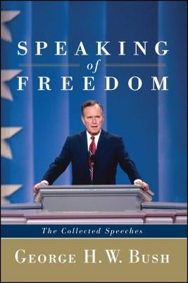 Speaking of Freedom: The Collected Speeches by Bush, George H. W.