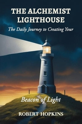 The Alchemist Lighthouse: The Daily Journey to Creating Your Beacon of Light by Hopkins, Robert