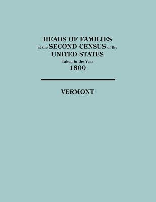 Heads of Families at the Second Census of the United States Taken in the Year 1800: Vermont by U S Bureau of the Census