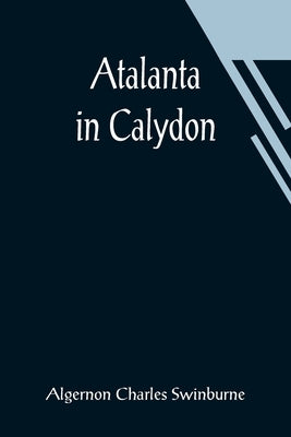 Atalanta in Calydon by Charles Swinburne, Algernon