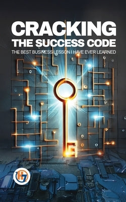 Cracking the Success Code: The Best Business Lesson I Have Ever Learned by Hicks, Angel