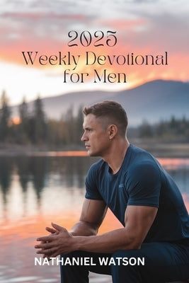 2025 Weekly Devotional for Men: 52 Weeks of Spiritual Growth, Encouragement, and Motivation for Modern Men by Watson, Nathaniel