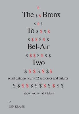 The Bronx to Bel-Air Two: Serial Entrepreneur's 32 Successes and Failures Show You What It Takes by Krane, Leonard