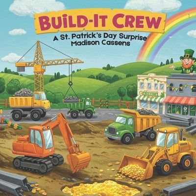 Build It-Crew: A St. Patrick's Day Surprise: Ages 2-8, Perfect for toddler and kid construction lovers, St. Patrick's Day Fun. by Cassens, Madison
