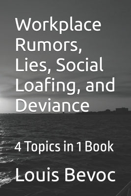 Workplace Rumors, Lies, Social Loafing, and Deviance: 4 Topics in 1 Book by Bevoc, Louis
