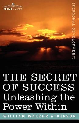 The Secret of Success: Unleashing the Power Within by Atkinson, William Walker