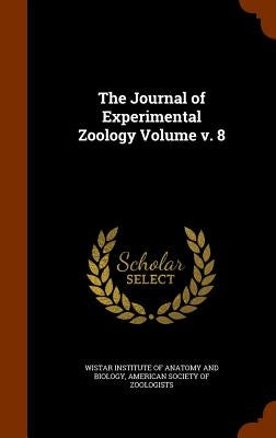 The Journal of Experimental Zoology Volume v. 8 by Wistar Institute of Anatomy and Biology