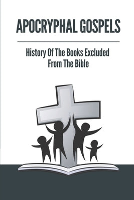 Apocryphal Gospels: History Of The Books Excluded From The Bible: Apocrypha Bible by Blasius, Margarito