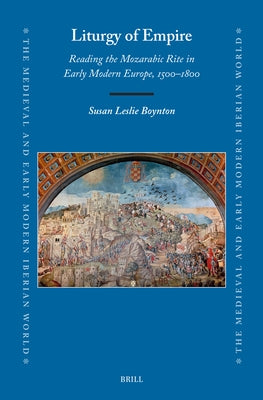 Liturgy of Empire: Reading the Mozarabic Rite in Early Modern Europe, 1500-1800 by Boynton, Susan