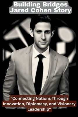 Building Bridges; Jared Cohen Story: "Connecting Nations Through Innovation, Diplomacy, and Visionary Leadership" by Christopher, Callista