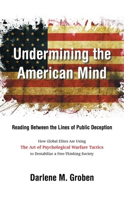 Undermining the American Mind: Reading Between the Lines of Public Deception by Groben, Darlene M.