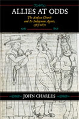 Allies at Odds: The Andean Church and Its Indigenous Agents, 1583-1671 by Charles, John
