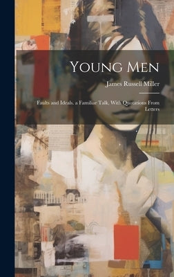 Young Men: Faults and Ideals. a Familiar Talk, With Quotations From Letters by Miller, James Russell