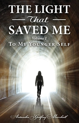 The Light That Saved Me Volume I To My Younger Self by Godfrey Marshall, Antanika