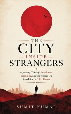 The City Inside Strangers: A Journey Through Loneliness, Belonging, and the Homes We Search for in Other Hearts by Kumar, Sumit Kumar