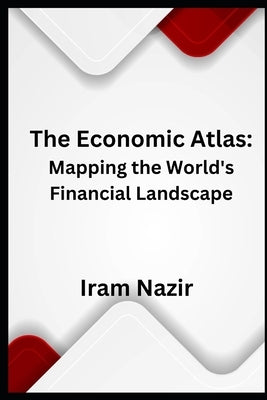The Economic Atlas: Mapping the World's Financial Landscape by Nazir, Iram
