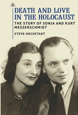 Death and Love in the Holocaust: The Story of Sonja and Kurt Messerschmidt by Hochstadt, Steve