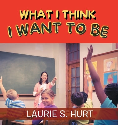 What I Think I Want To Be by Hurt, Laurie S.