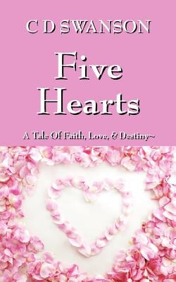 Five Hearts: A Tale of Faith, Love, & Destiny by Swanson, C. D.