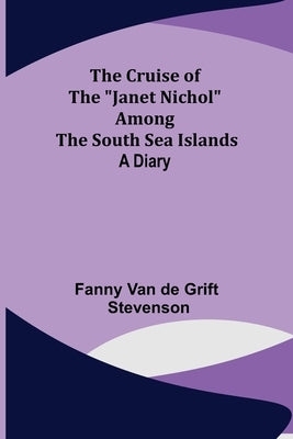 The Cruise of the Janet Nichol Among the South Sea Islands; A Diary by Van de Grift Stevenson, Fanny