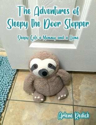 The Adventures of Sleepy the Door Stopper: Sleepy Gets a Mommy and a Home by Redick, Arlene